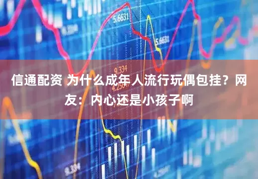 信通配资 为什么成年人流行玩偶包挂？网友：内心还是小孩子啊