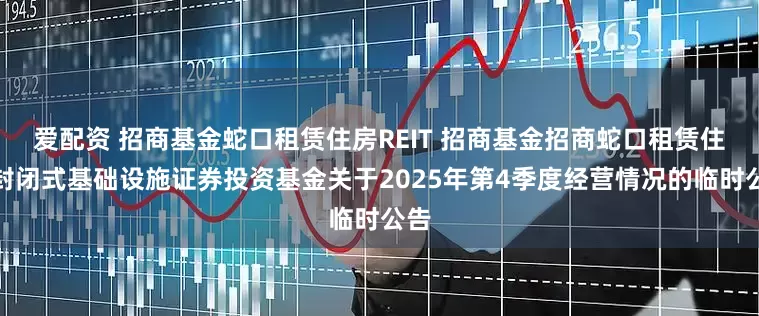 爱配资 招商基金蛇口租赁住房REIT 招商基金招商蛇口租赁住房封闭式基础设施证券投资基金关于2025年第4季度经营情况的临时公告