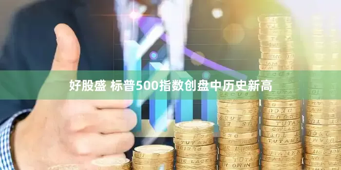 好股盛 标普500指数创盘中历史新高