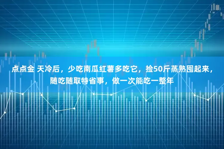点点金 天冷后，少吃南瓜红薯多吃它，捡50斤蒸熟囤起来，随吃随取特省事，做一次能吃一整年