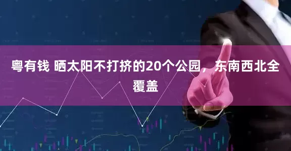 粤有钱 晒太阳不打挤的20个公园，东南西北全覆盖